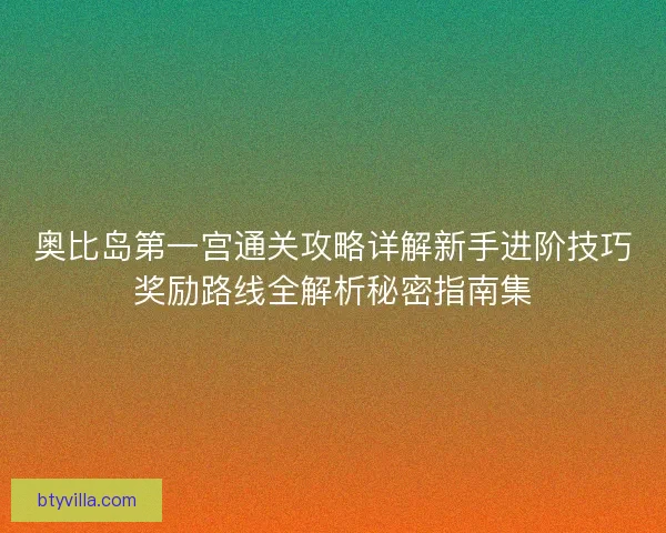 奥比岛第一宫通关攻略详解新手进阶技巧奖励路线全解析秘密指南集