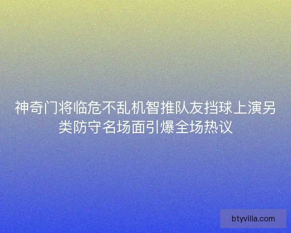 神奇门将临危不乱机智推队友挡球上演另类防守名场面引爆全场热议