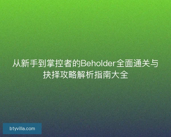 从新手到掌控者的Beholder全面通关与抉择攻略解析指南大全