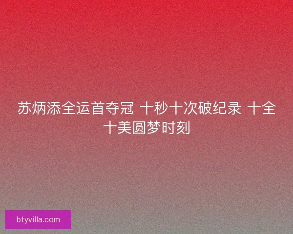 苏炳添全运首夺冠 十秒十次破纪录 十全十美圆梦时刻